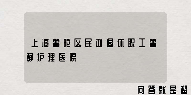 上海普陀区民办退休职工普静护理医院