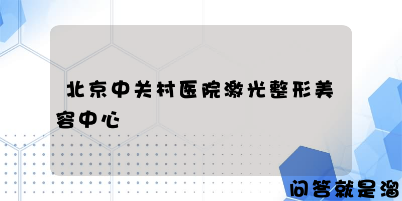 北京中关村医院激光整形美容中心