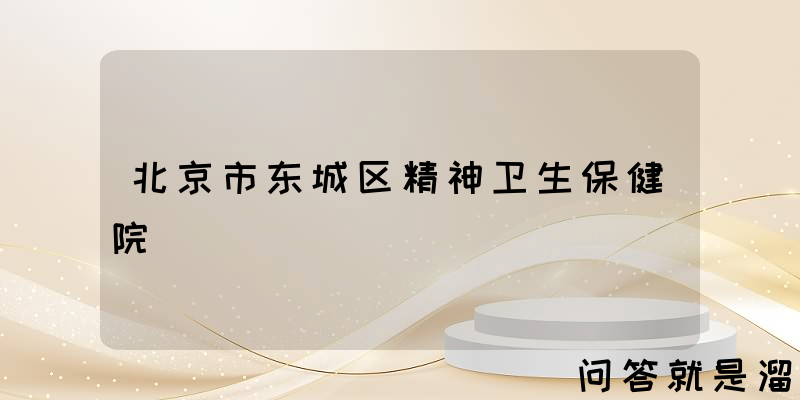 北京市东城区精神卫生保健院