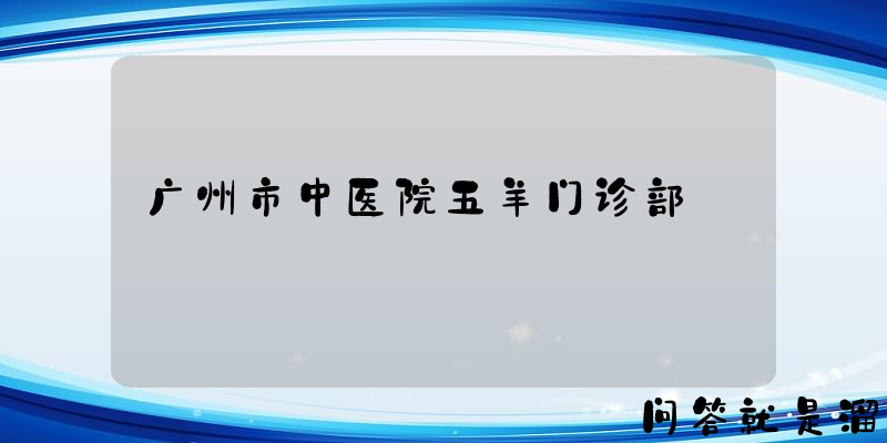 广州市中医院五羊门诊部