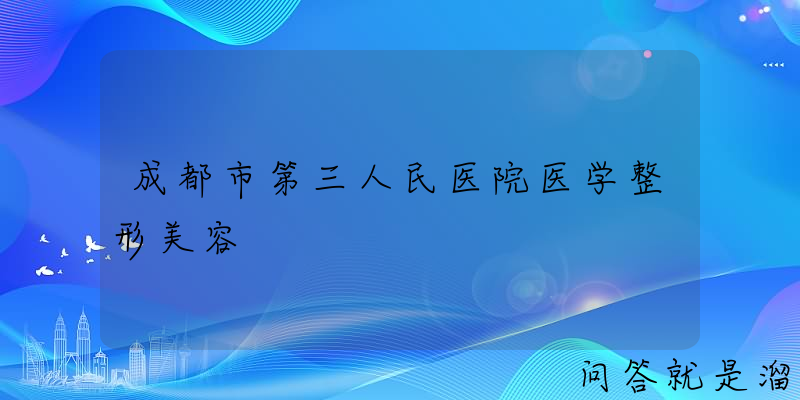 成都市第三人民医院医学整形美容