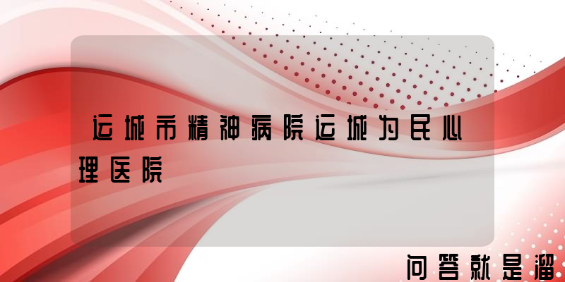 运城市精神病院运城为民心理医院